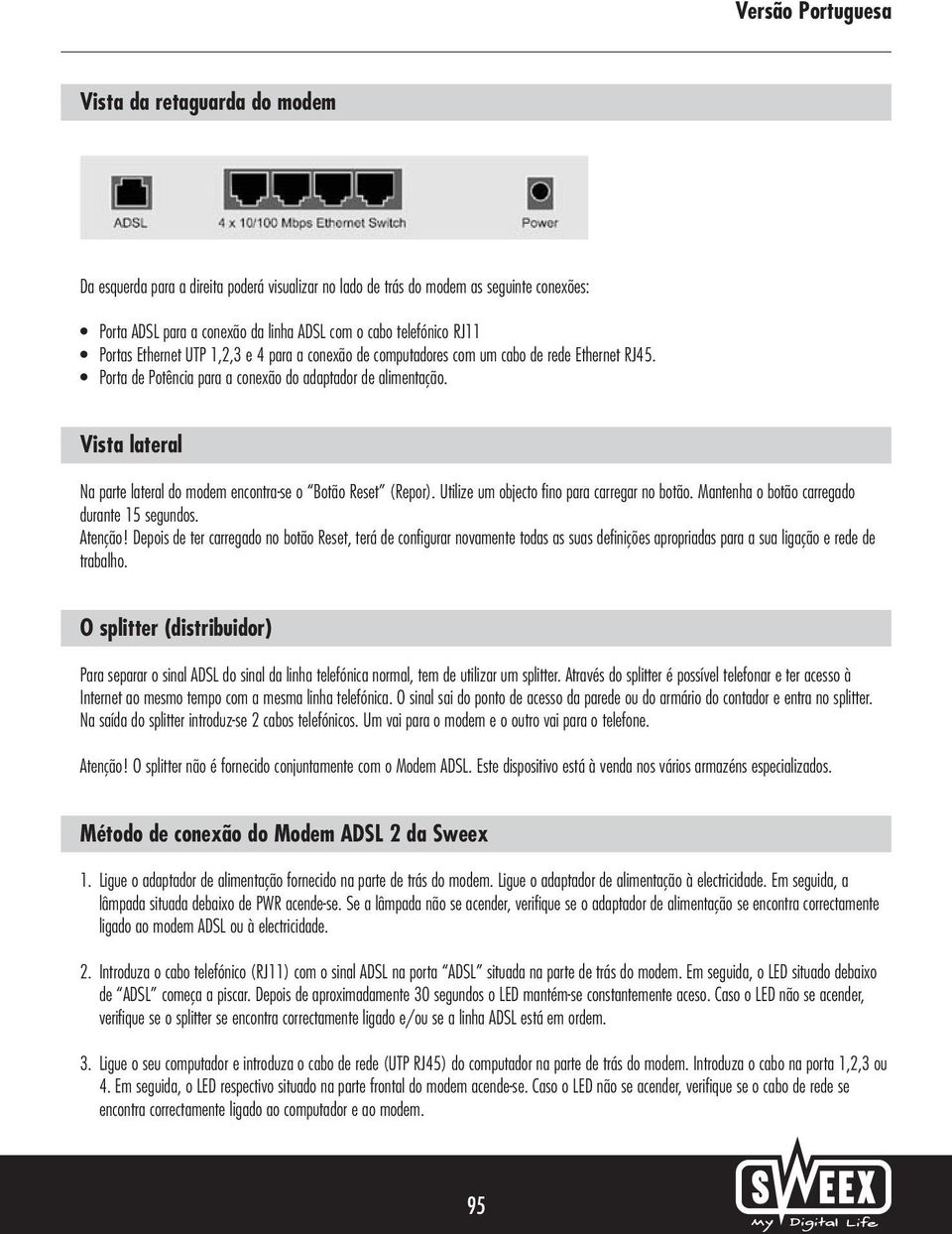 Vista lateral Na parte lateral do modem encontra-se o Botão Reset (Repor). Utilize um objecto fino para carregar no botão. Mantenha o botão carregado durante 15 segundos. Atenção!