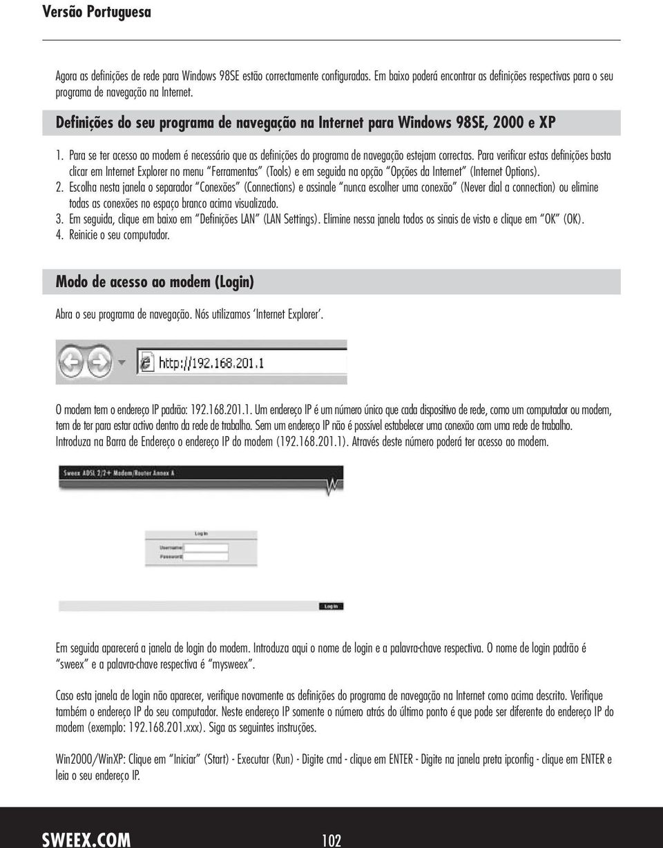 Para verificar estas definições basta clicar em Internet Explorer no menu Ferramentas (Tools) e em seguida na opção Opções da Internet (Internet Options). 2.