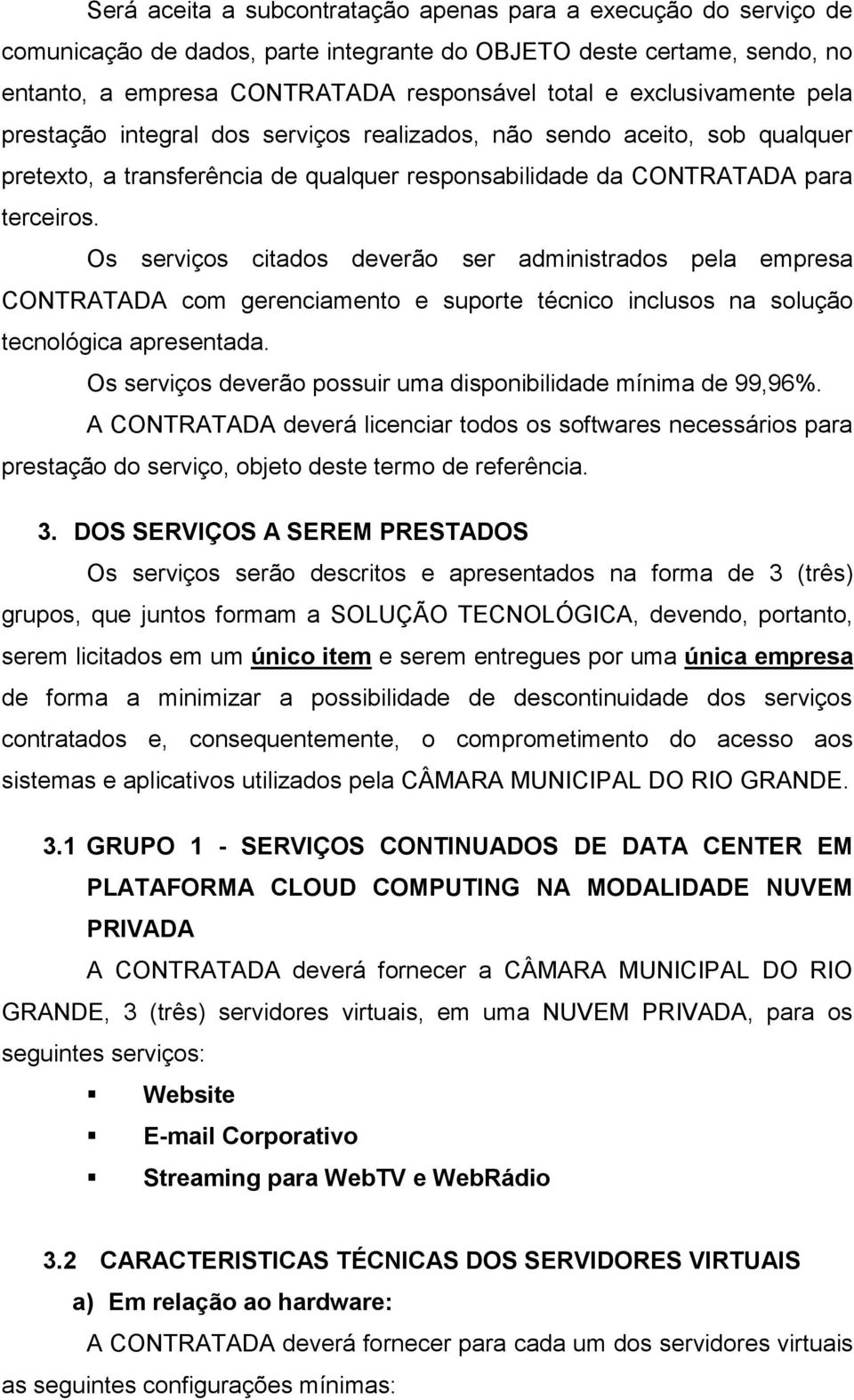 Os serviços citados deverão ser administrados pela empresa CONTRATADA com gerenciamento e suporte técnico inclusos na solução tecnológica apresentada.