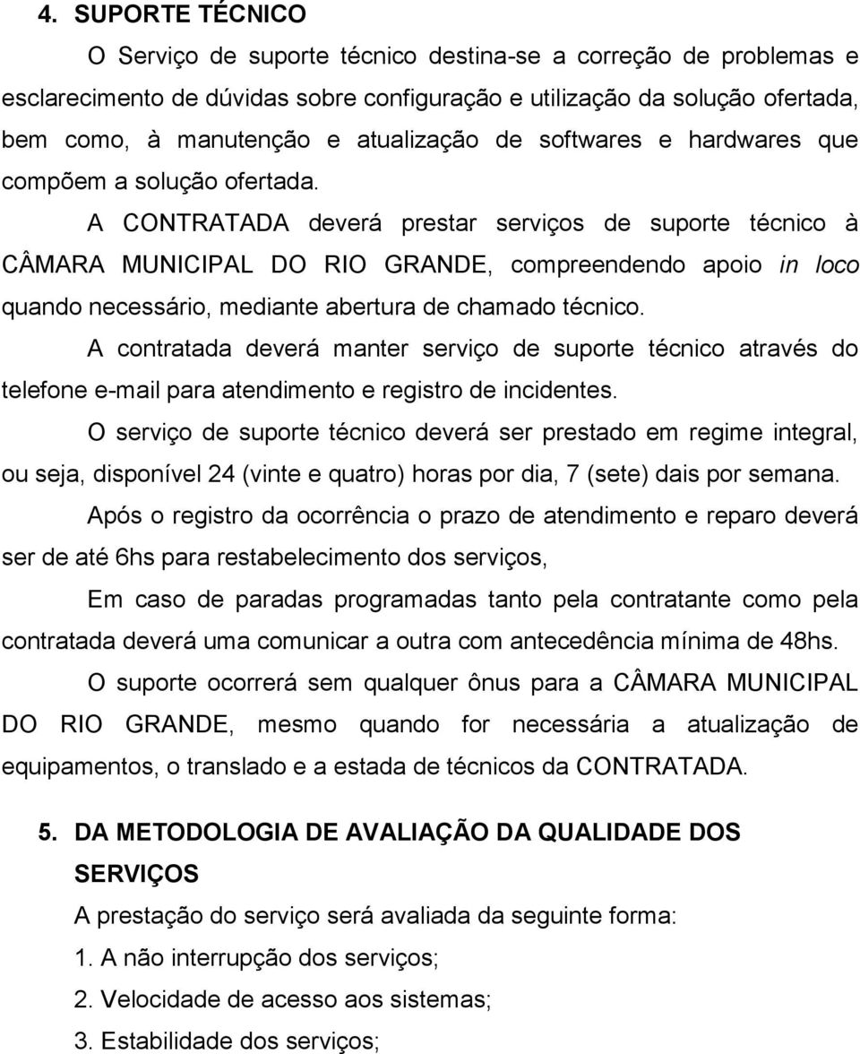 A CONTRATADA deverá prestar serviços de suporte técnico à CÂMARA MUNICIPAL DO RIO GRANDE, compreendendo apoio in loco quando necessário, mediante abertura de chamado técnico.