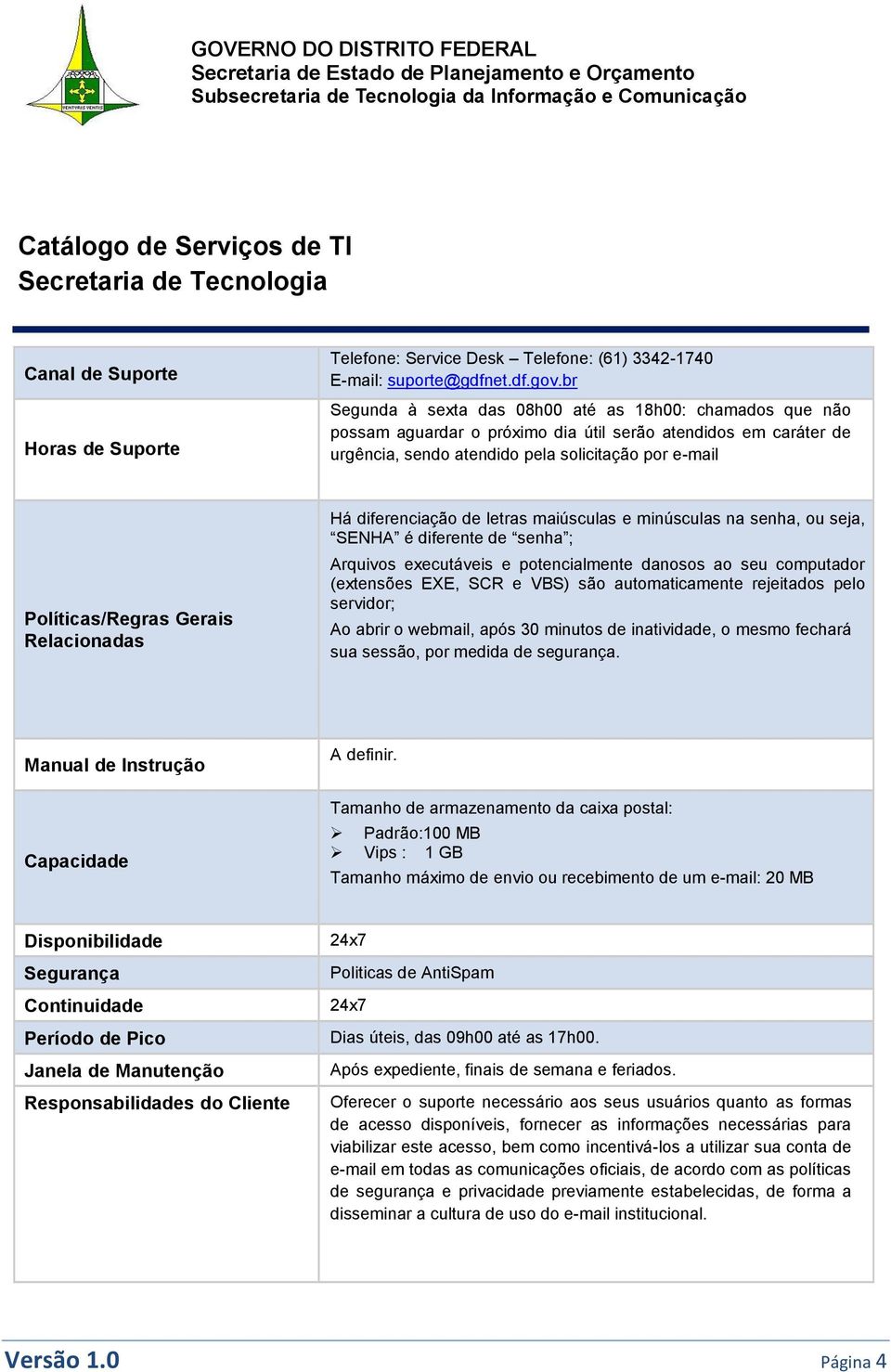 Gerais Relacionadas Há diferenciação de letras maiúsculas e minúsculas na senha, ou seja, SENHA é diferente de senha ; Arquivos executáveis e potencialmente danosos ao seu computador (extensões EXE,