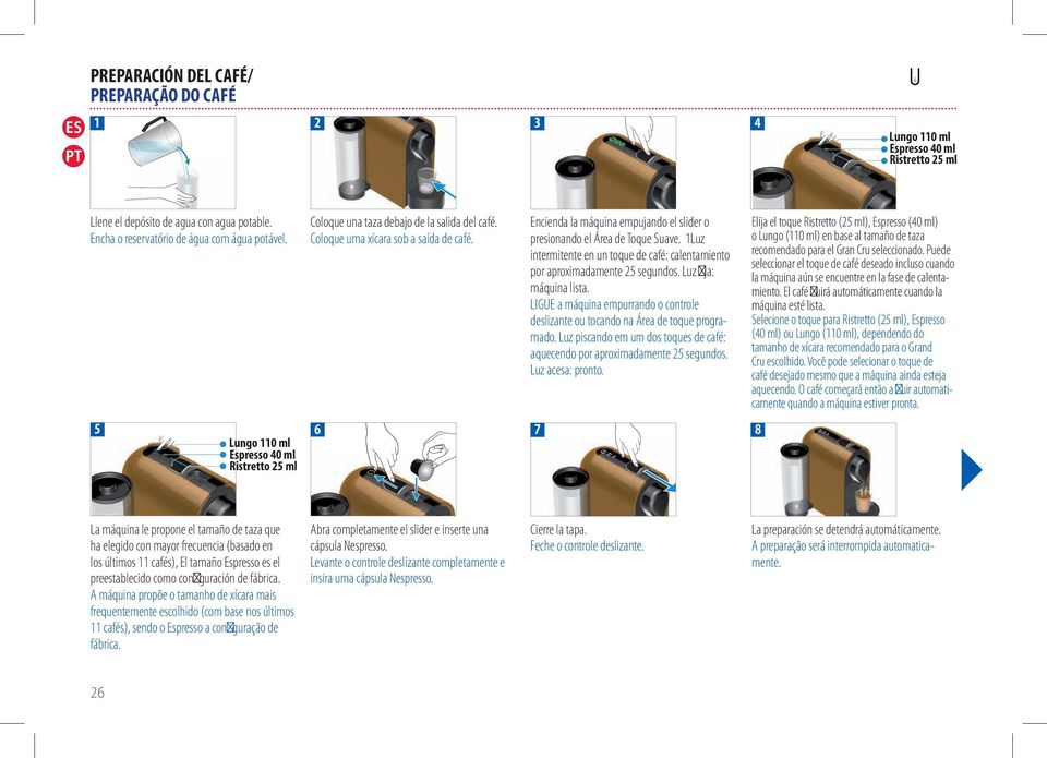 Encienda la máquina empujando el slider o presionando el Área de Toque Suave. 1Luz intermitente en un toque de café: calentamiento por aproximadamente 25 segundos. Luz fija: máquina lista.