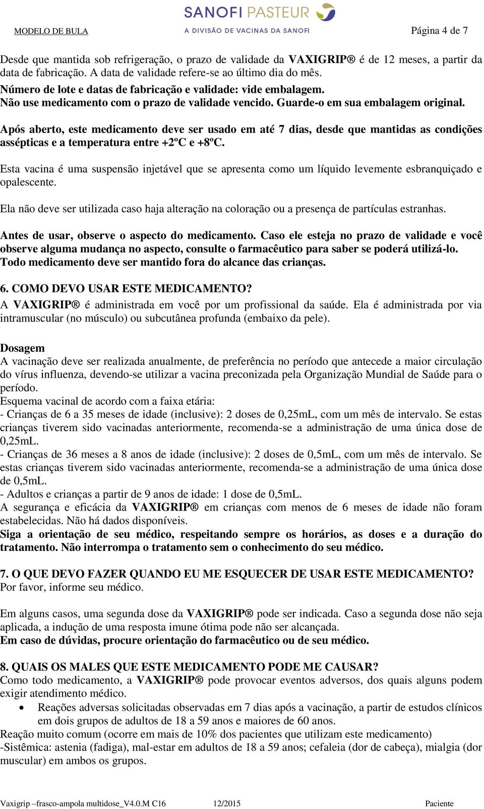 Após aberto, este medicamento deve ser usado em até 7 dias, desde que mantidas as condições assépticas e a temperatura entre +2ºC e +8ºC.