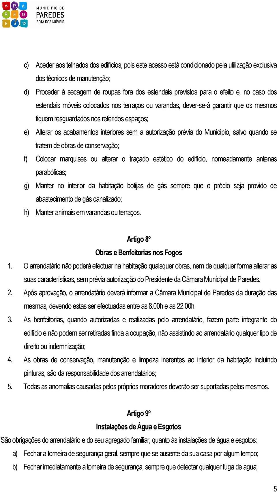 autorização prévia do Município, salvo quando se tratem de obras de conservação; f) Colocar marquises ou alterar o traçado estético do edifício, nomeadamente antenas parabólicas; g) Manter no