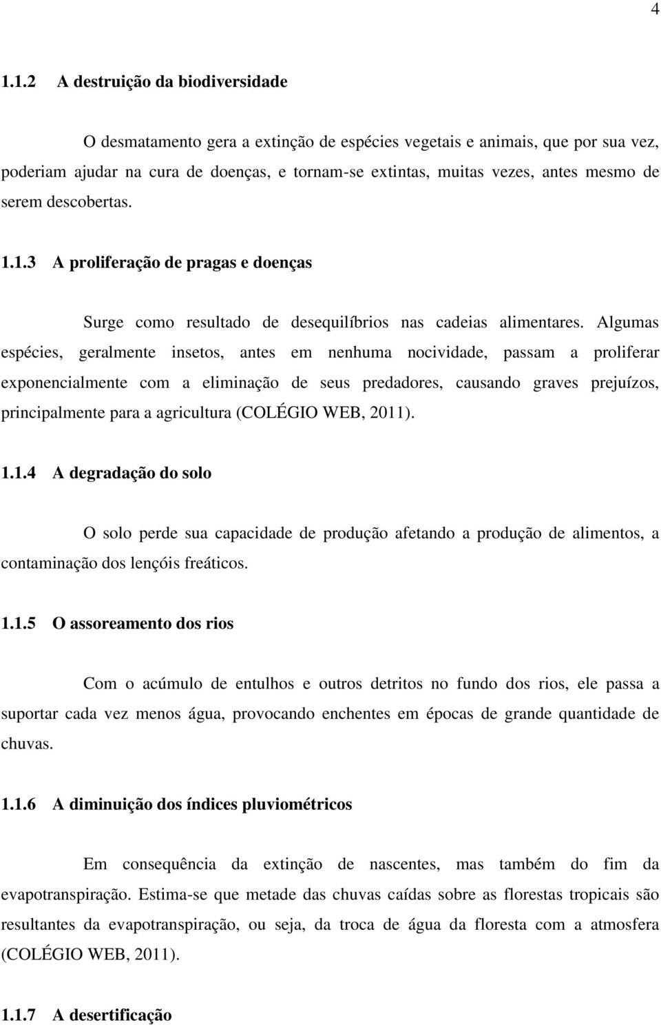 Algumas espécies, geralmente insetos, antes em nenhuma nocividade, passam a proliferar exponencialmente com a eliminação de seus predadores, causando graves prejuízos, principalmente para a