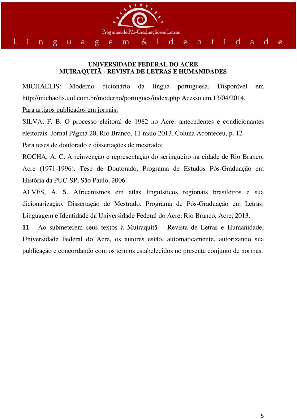 12 Para teses de doutorado e dissertações de mestrado: ROCHA, A. C. A reinvenção e representação do seringueiro na cidade de Rio Branco, Acre (1971-1996).