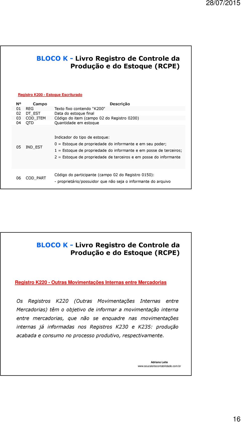 de terceiros e em posse do informante 06 COD_PART Código do participante (campo 02 do Registro 0150): - proprietário/possuidor que não seja o informante do arquivo Registro K220 - Outras