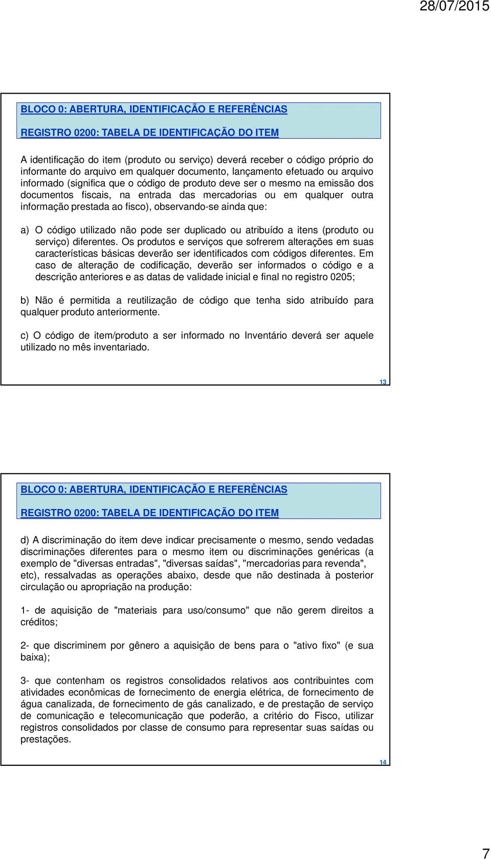 informação prestada ao fisco), observando-se ainda que: a) O código utilizado não pode ser duplicado ou atribuído a itens (produto ou serviço) diferentes.