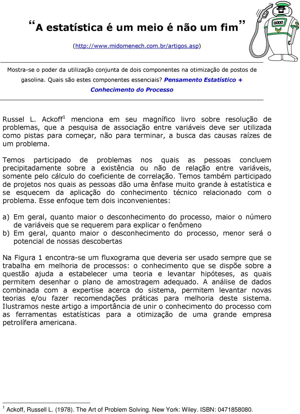 Ackoff 1 menciona em seu magnífico livro sobre resolução de problemas, que a pesquisa de associação entre variáveis deve ser utilizada como pistas para começar, não para terminar, a busca das causas