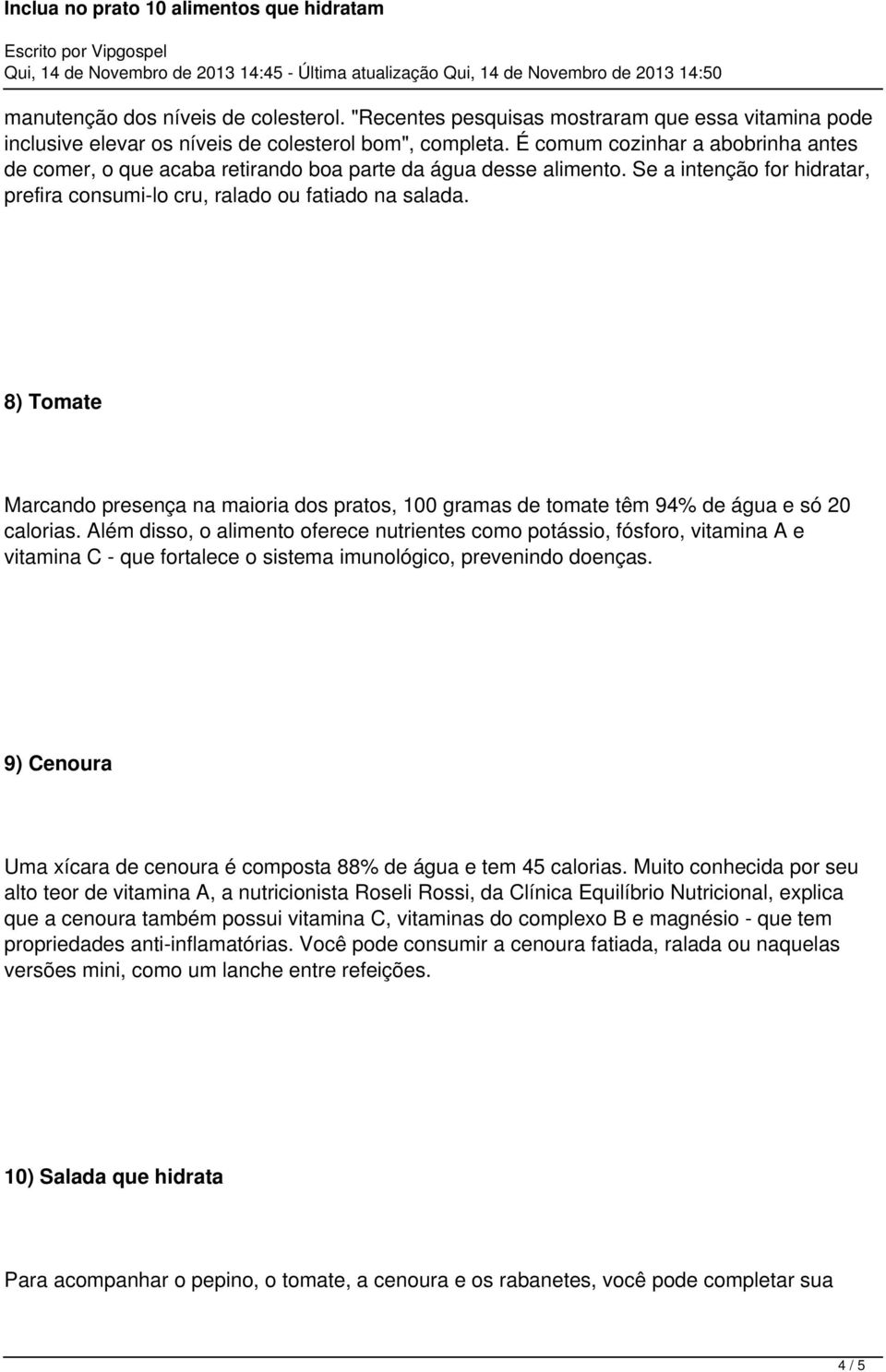 8) Tomate Marcando presença na maioria dos pratos, 100 gramas de tomate têm 94% de água e só 20 calorias.