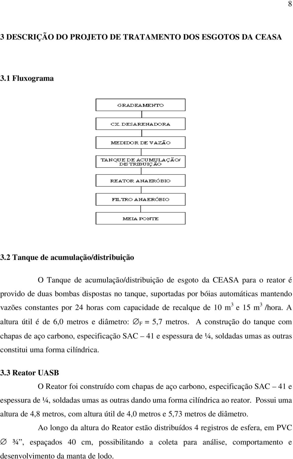 constantes por 24 horas com capacidade de recalque de 1 m 3 e 15 m 3 /hora. A altura útil é de 6, metros e diâmetro: F = 5,7 metros.