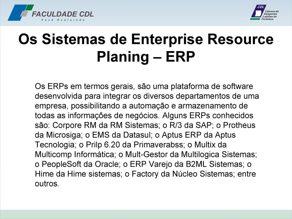 Alguns ERPs conhecidos são: Corpore RM da RM Sistemas; o R/3 da SAP; o Protheus da Microsiga; o EMS da Datasul; o Aptus ERP da Aptus Tecnologia; o Prilp 6.