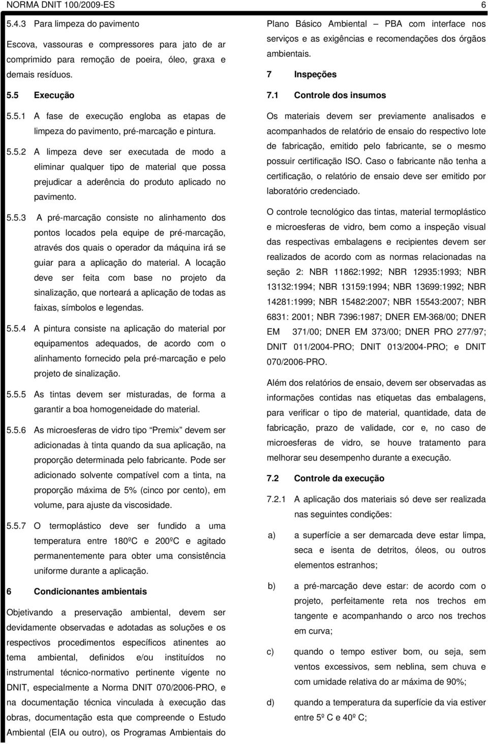 A locação deve ser feita com base no projeto da sinalização, que norteará a aplicação de todas as faixas, símbolos e legendas. 5.