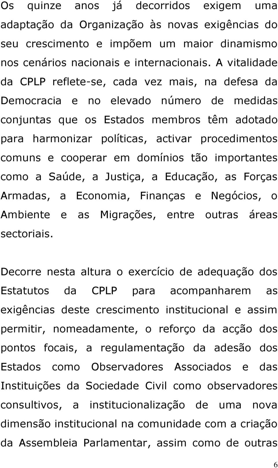 comuns e cooperar em domínios tão importantes como a Saúde, a Justiça, a Educação, as Forças Armadas, a Economia, Finanças e Negócios, o Ambiente e as Migrações, entre outras áreas sectoriais.