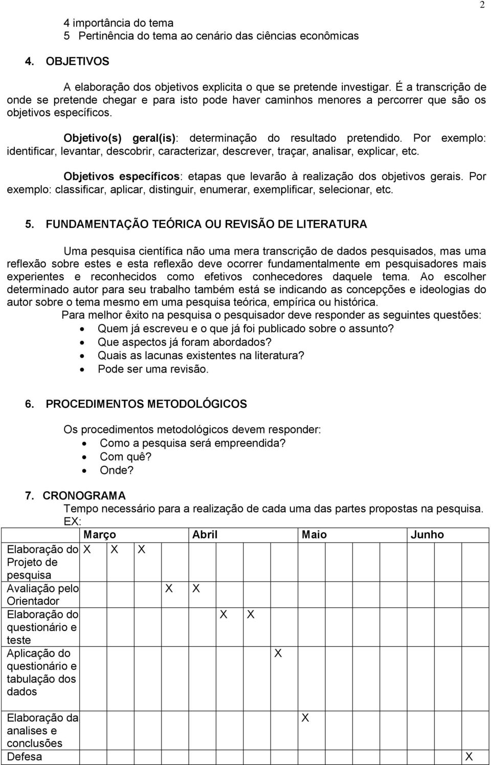 Por exemplo: identificar, levantar, descobrir, caracterizar, descrever, traçar, analisar, explicar, etc. Objetivos específicos: etapas que levarão à realização dos objetivos gerais.