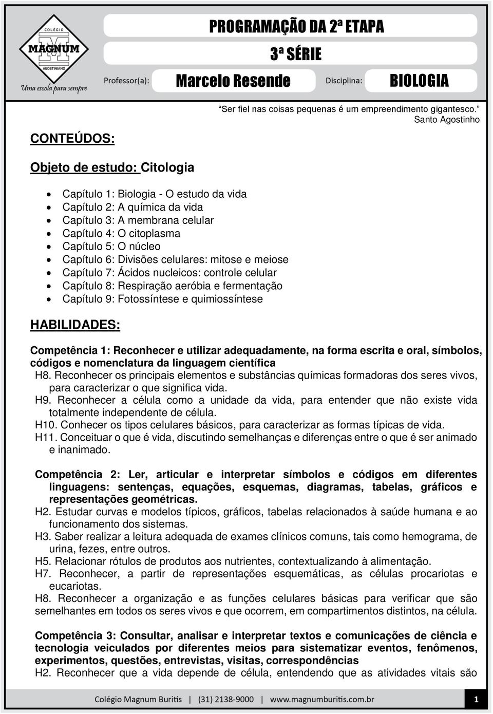 6: Divisões celulares: mitose e meiose Capítulo 7: Ácidos nucleicos: controle celular Capítulo 8: Respiração aeróbia e fermentação Capítulo 9: Fotossíntese e quimiossíntese HABILIDADES: Competência