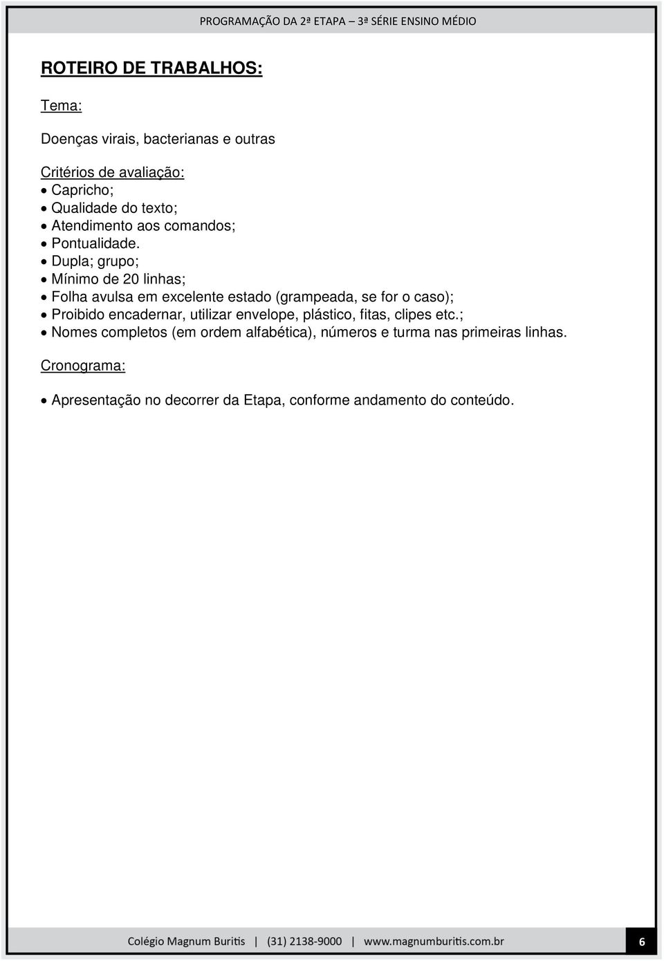 Dupla; grupo; Mínimo de 20 linhas; Folha avulsa em excelente estado (grampeada, se for o caso); Proibido encadernar,