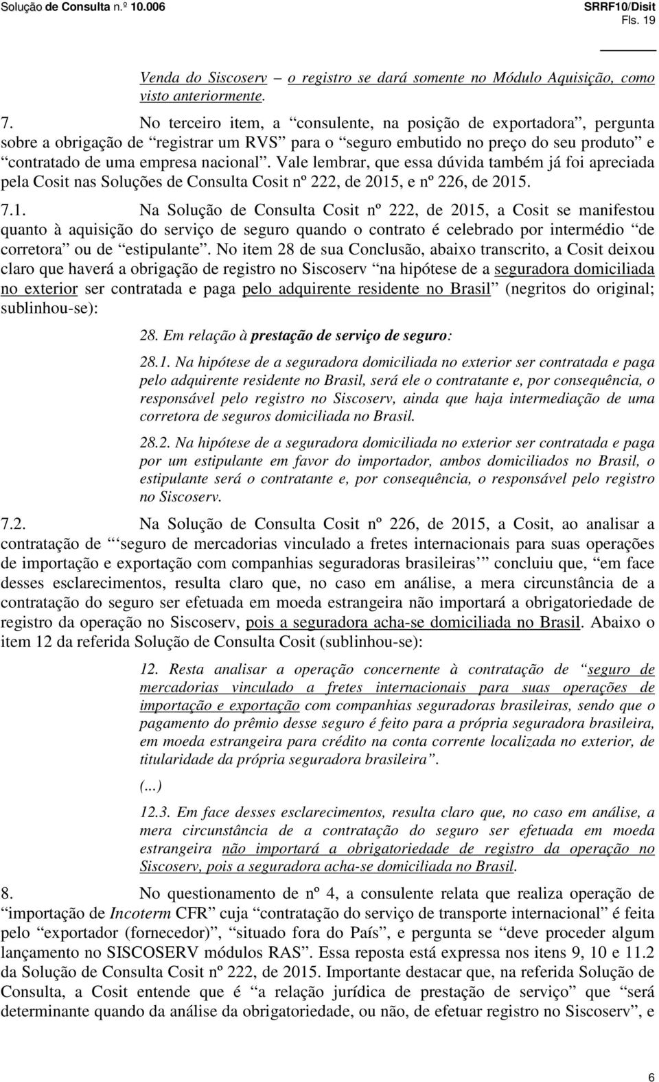 Vale lembrar, que essa dúvida também já foi apreciada pela Cosit nas Soluções de Consulta Cosit nº 222, de 2015