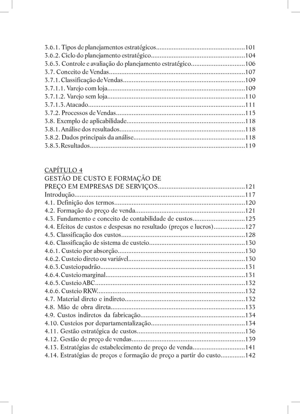 ..118 3.8.3. Resultados...119 capítulo 4 GESTÃO DE CUSTO E FORMAÇÃO DE PREÇO EM EMPRESAS DE SERVIÇOS...121 Introdução...117 4.1. Definição dos termos...120 4.2. Formação do preço de venda...121 4.3. Fundamento e conceito de contabilidade de custos.