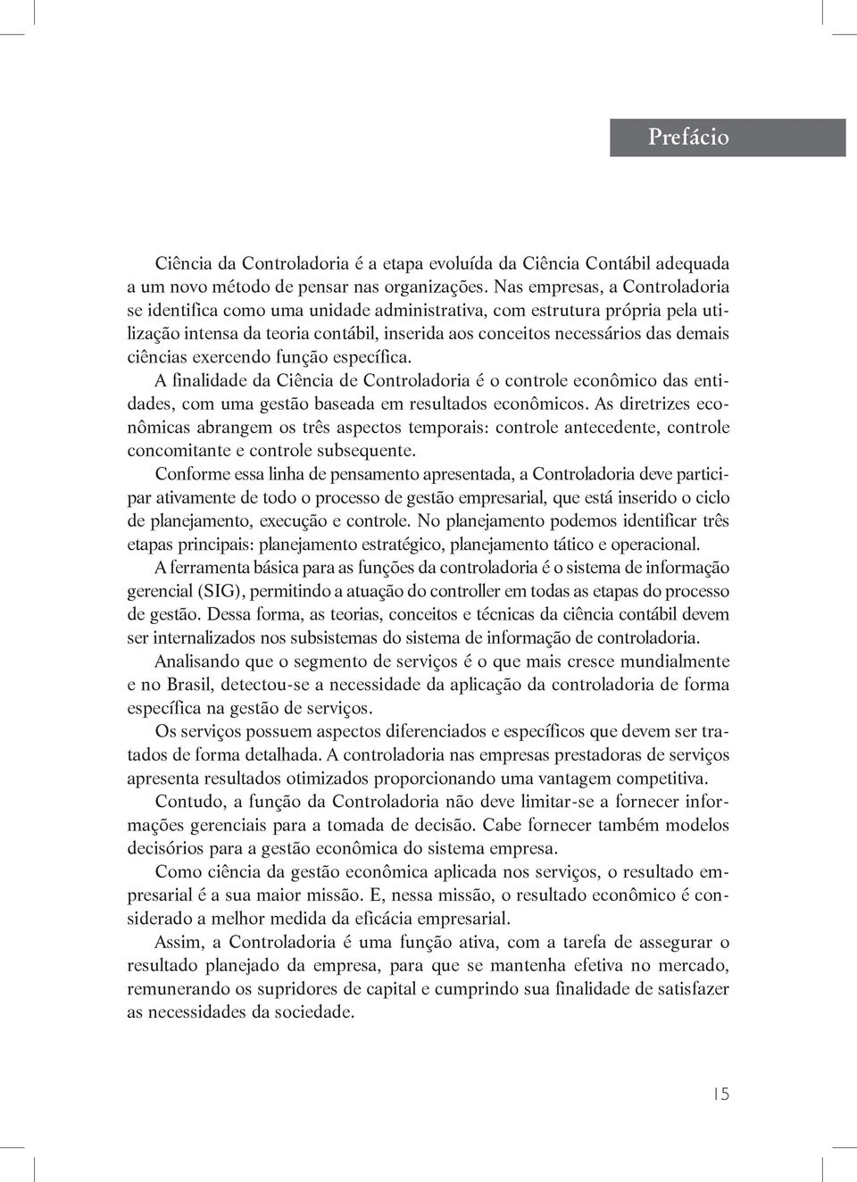 exercendo função específica. A finalidade da Ciência de Controladoria é o controle econômico das entidades, com uma gestão baseada em resultados econômicos.