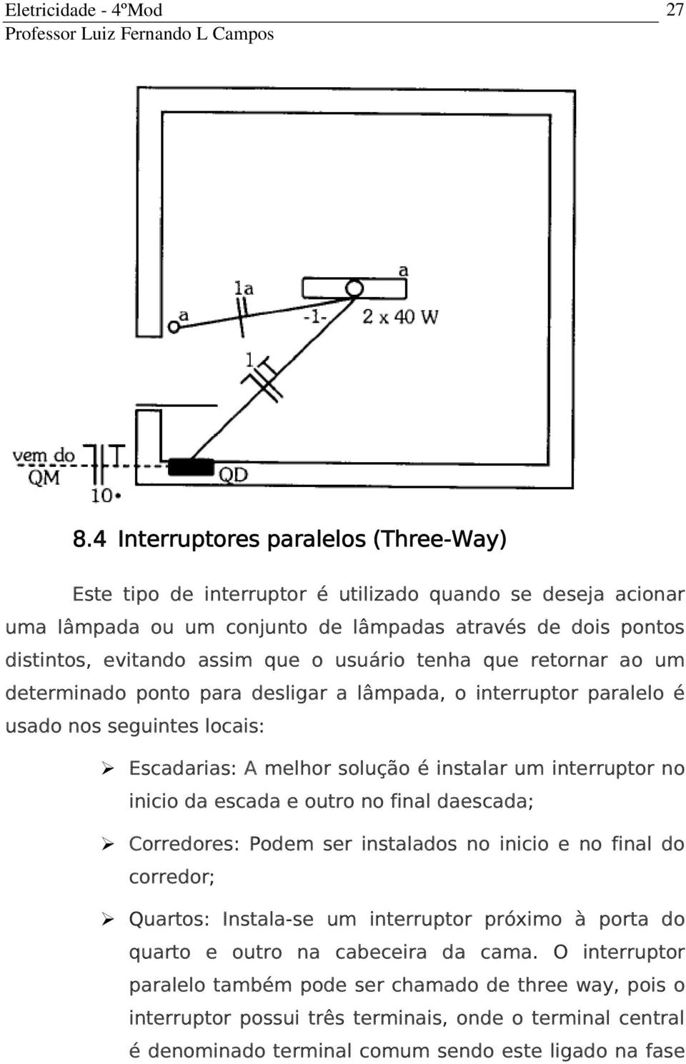 interruptor no inicio da escada e outro no final daescada; Corredores: Podem ser instalados no inicio e no final do corredor; Quartos: Instala-se um interruptor próximo à porta do quarto e