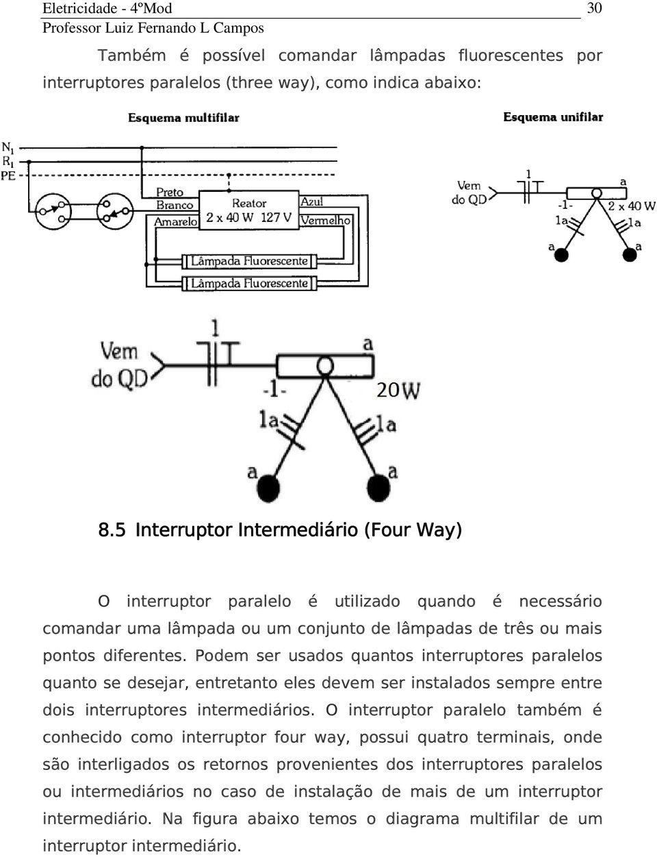 Podem ser usados quantos interruptores paralelos quanto se desejar, entretanto eles devem ser instalados sempre entre dois interruptores intermediários.