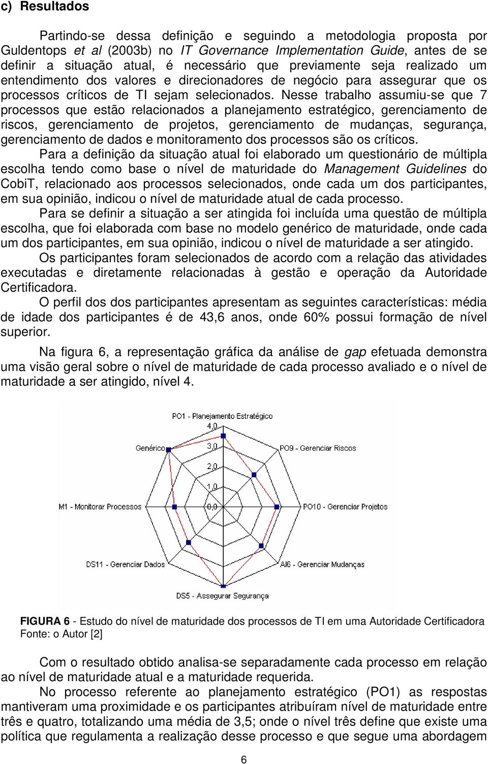 Nesse trabalho assumiu-se que 7 processos que estão relacionados a planejamento estratégico, gerenciamento de riscos, gerenciamento de projetos, gerenciamento de mudanças, segurança, gerenciamento de