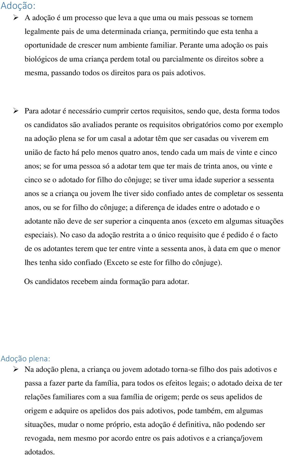 Para adotar é necessário cumprir certos requisitos, sendo que, desta forma todos os candidatos são avaliados perante os requisitos obrigatórios como por exemplo na adoção plena se for um casal a