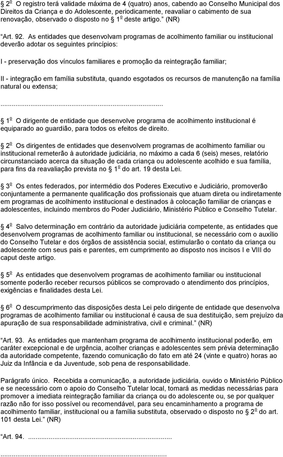 As entidades que desenvolvam programas de acolhimento familiar ou institucional deverão adotar os seguintes princípios: I - preservação dos vínculos familiares e promoção da reintegração familiar; II