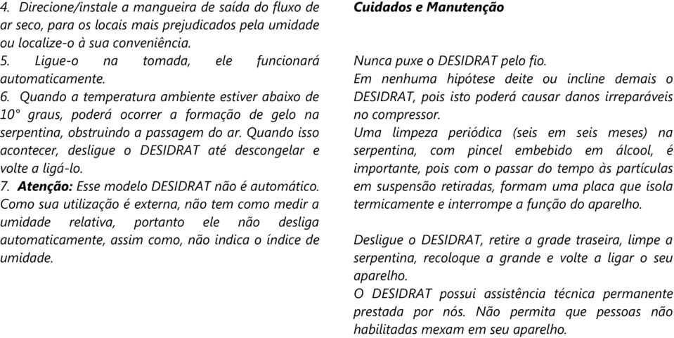 Quando isso acontecer, desligue o DESIDRAT até descongelar e volte a ligá-lo. 7. Atenção: Esse modelo DESIDRAT não é automático.