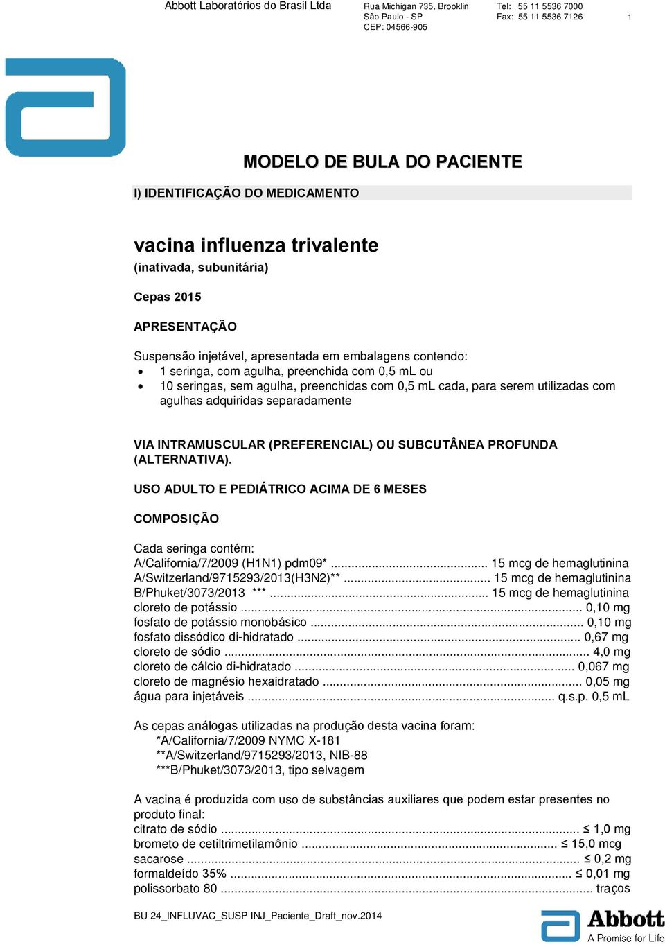 SUBCUTÂNEA PROFUNDA (ALTERNATIVA). USO ADULTO E PEDIÁTRICO ACIMA DE 6 MESES COMPOSIÇÃO Cada seringa contém: A/California/7/2009 (H1N1) pdm09*.