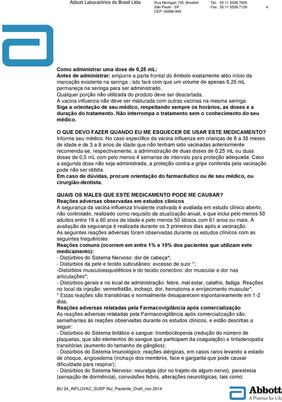 Siga a orientação de seu médico, respeitando sempre os horários, as doses e a duração do tratamento. Não interrompa o tratamento sem o conhecimento do seu médico.