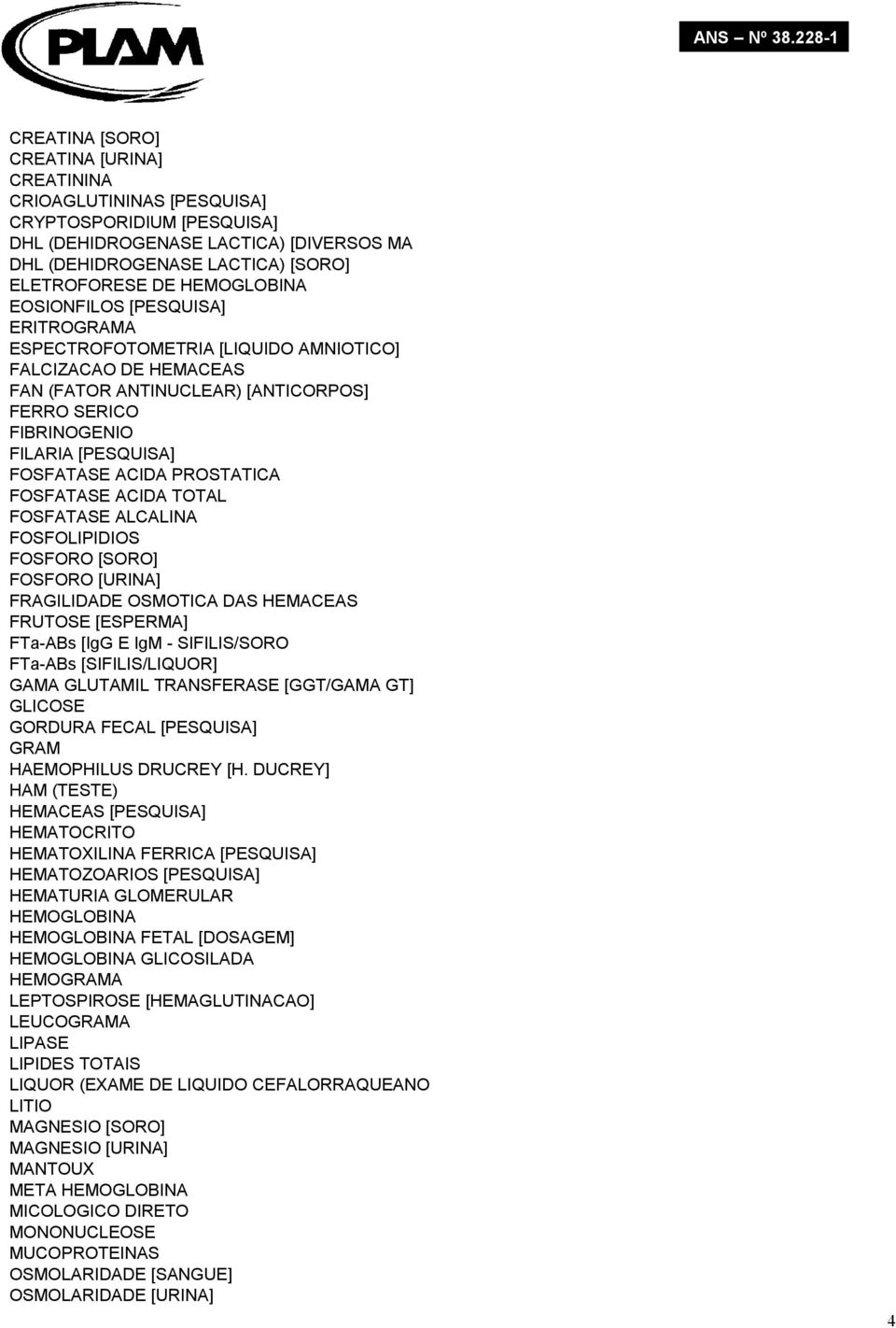 FOSFATASE ACIDA PROSTATICA FOSFATASE ACIDA TOTAL FOSFATASE ALCALINA FOSFOLIPIDIOS FOSFORO [SORO] FOSFORO [URINA] FRAGILIDADE OSMOTICA DAS HEMACEAS FRUTOSE [ESPERMA] FTa-ABs [IgG E IgM - SIFILIS/SORO