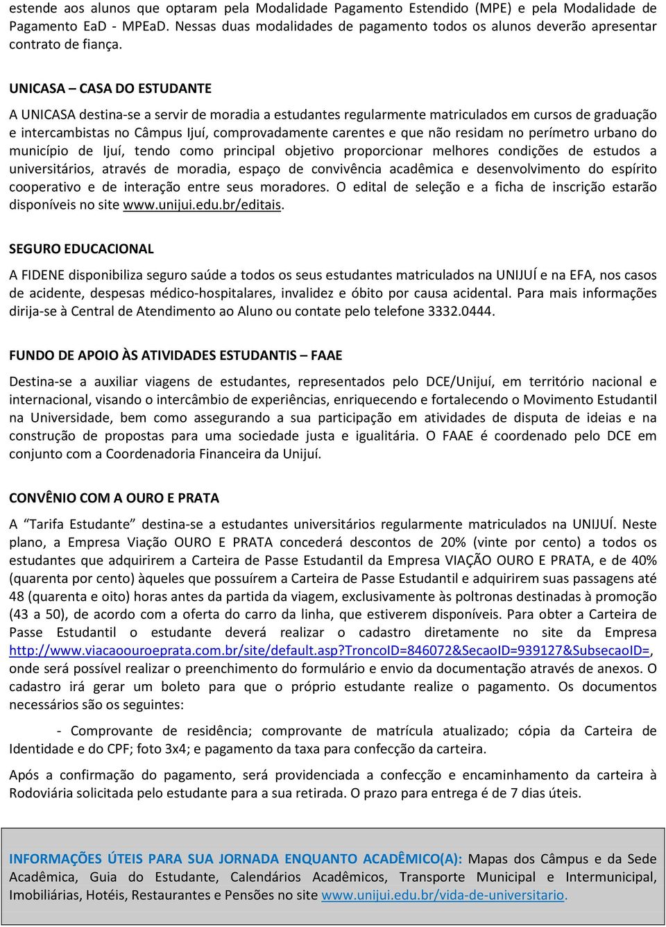 UNICASA CASA DO ESTUDANTE A UNICASA destina-se a servir de moradia a estudantes regularmente matriculados em cursos de graduação e intercambistas no Câmpus Ijuí, comprovadamente carentes e que não