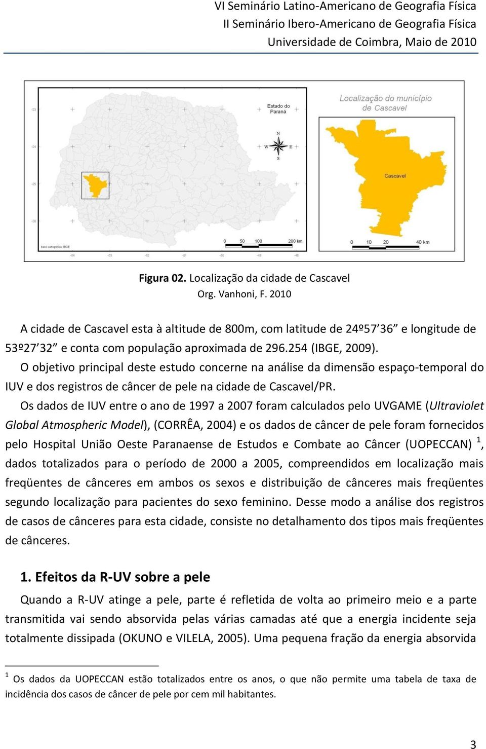 O objetivo principal deste estudo concerne na análise da dimensão espaço-temporal do IUV e dos registros de câncer de pele na cidade de Cascavel/PR.