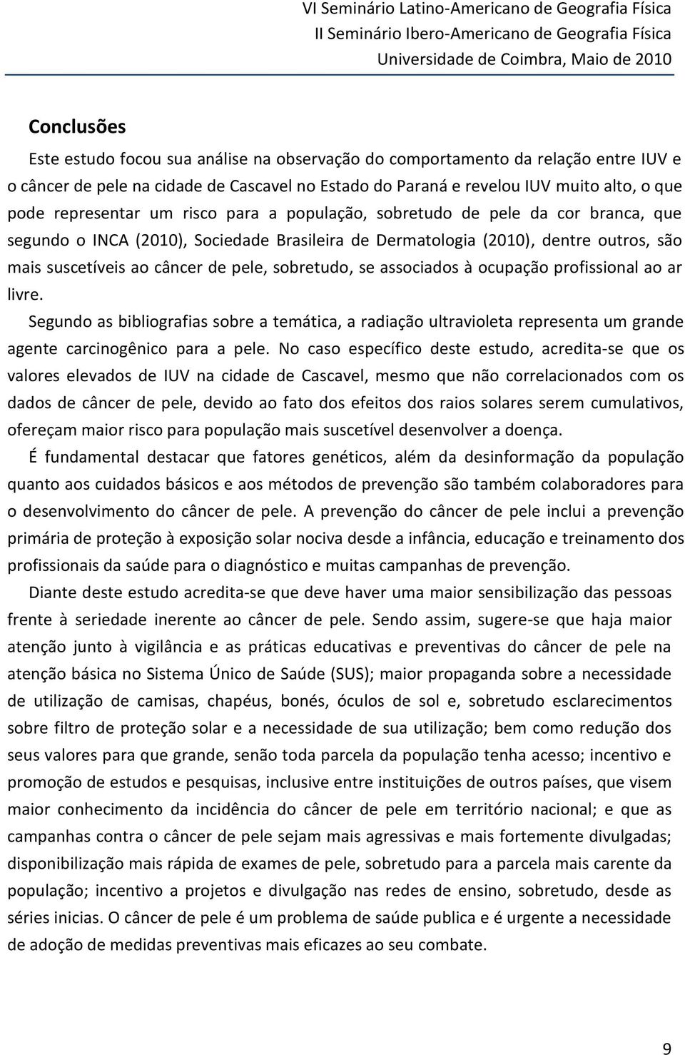 branca, que segundo o INCA (2010), Sociedade Brasileira de Dermatologia (2010), dentre outros, são mais suscetíveis ao câncer de pele, sobretudo, se associados à ocupação profissional ao ar livre.