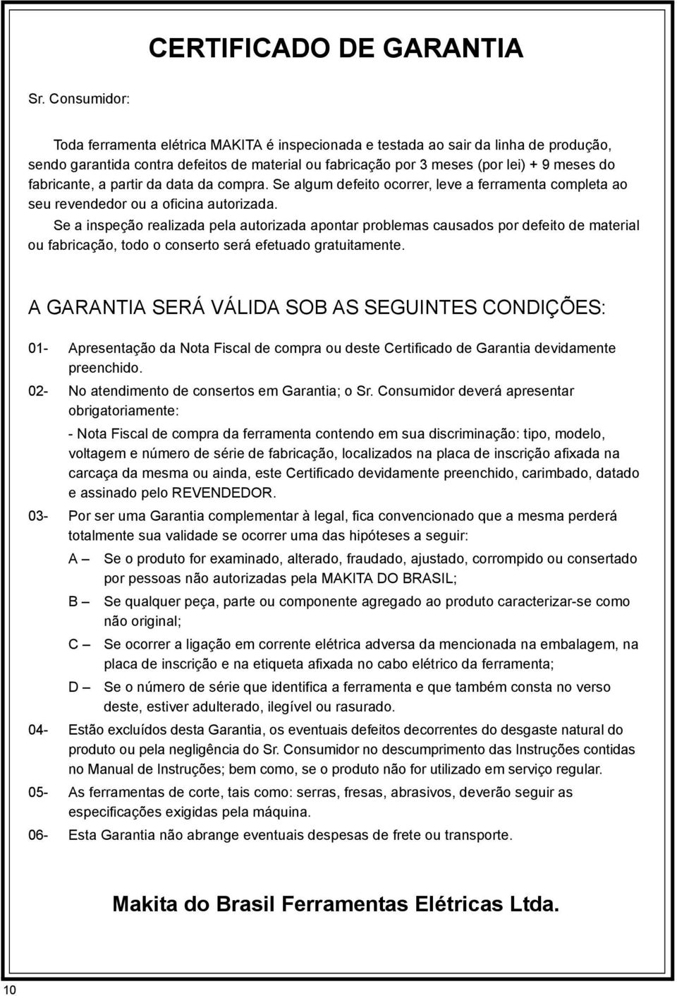 fabricante, a partir da data da compra. Se algum defeito ocorrer, leve a ferramenta completa ao seu revendedor ou a oficina autorizada.