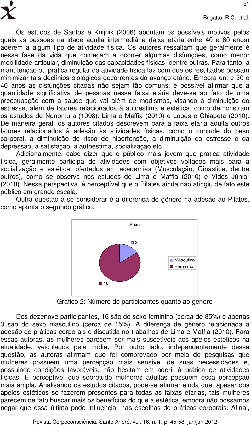 Os autores ressaltam que geralmente é nessa fase da vida que começam a ocorrer algumas disfunções, como menor mobilidade articular, diminuição das capacidades físicas, dentre outras.