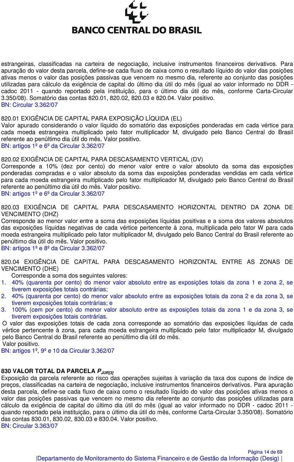 conjunto das posições utilizadas para cálculo da exigência de capital do último dia útil do mês (igual ao valor informado no DDR - cadoc 2011 - quando reportado pela instituição, para o último dia