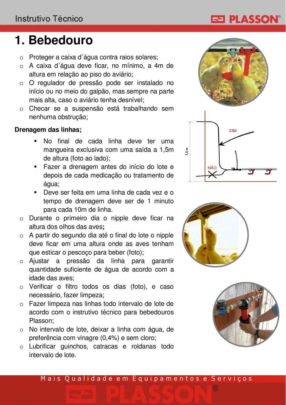 deve ter uma mangueira exclusiva com uma saída a 1,5m de altura (foto ao lado); Fazer a drenagem antes do início do lote e depois de cada medicação ou tratamento de água; Deve ser feita em uma linha