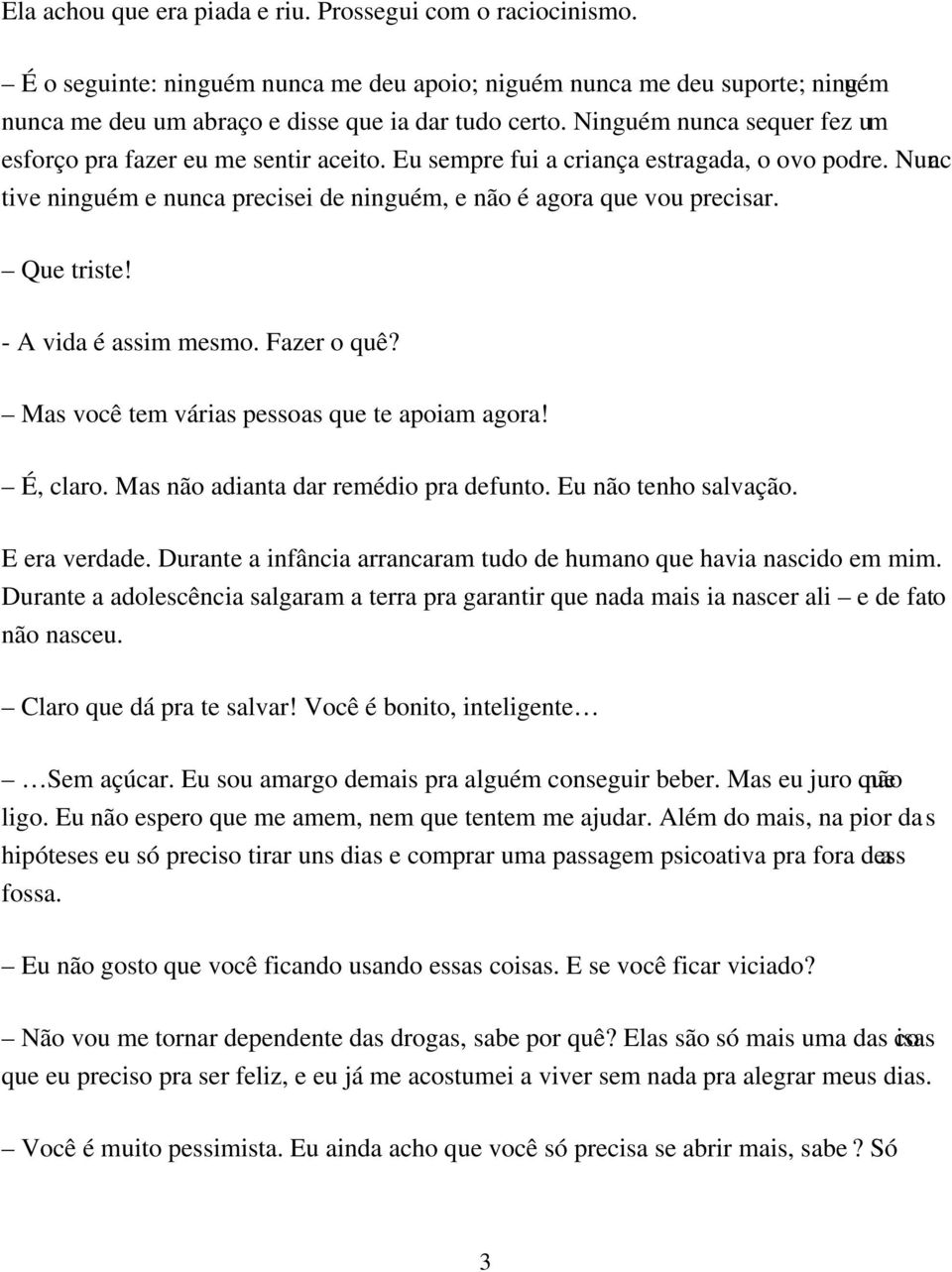 Que triste! - A vida é assim mesmo. Fazer o quê? Mas você tem várias pessoas que te apoiam agora! É, claro. Mas não adianta dar remédio pra defunto. Eu não tenho salvação. E era verdade.