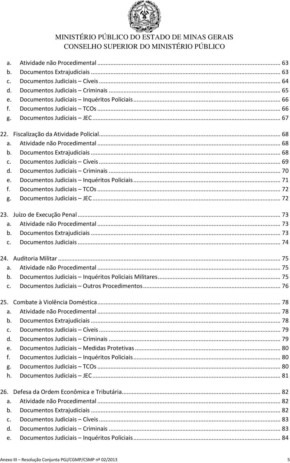 Documentos Judiciais Cíveis... 69 d. Documentos Judiciais Criminais... 70 e. Documentos Judiciais Inquéritos Policiais... 71 f. Documentos Judiciais TCOs... 72 g. Documentos Judiciais JEC... 72 23.