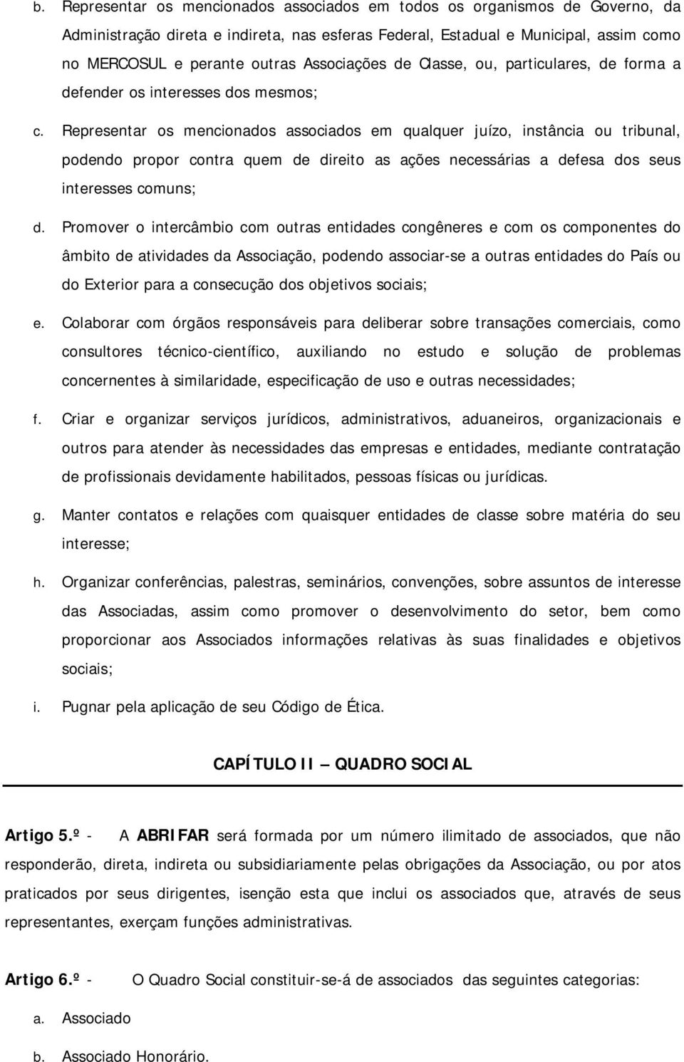 Representar os mencionados associados em qualquer juízo, instância ou tribunal, podendo propor contra quem de direito as ações necessárias a defesa dos seus interesses comuns; d.