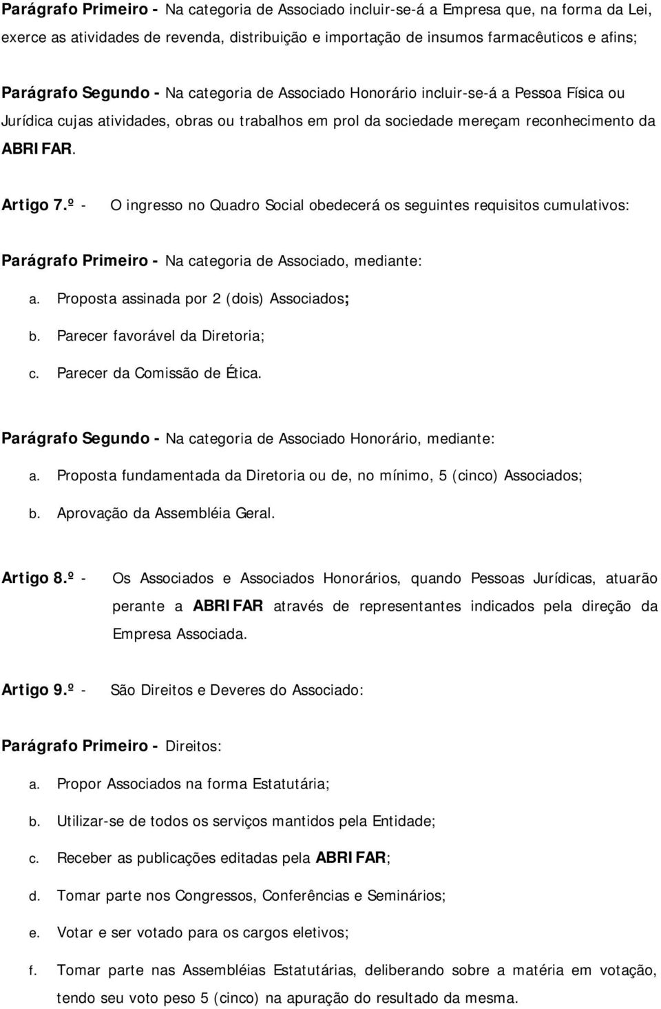 º - O ingresso no Quadro Social obedecerá os seguintes requisitos cumulativos: Parágrafo Primeiro - Na categoria de Associado, mediante: a. Proposta assinada por 2 (dois) Associados; b.