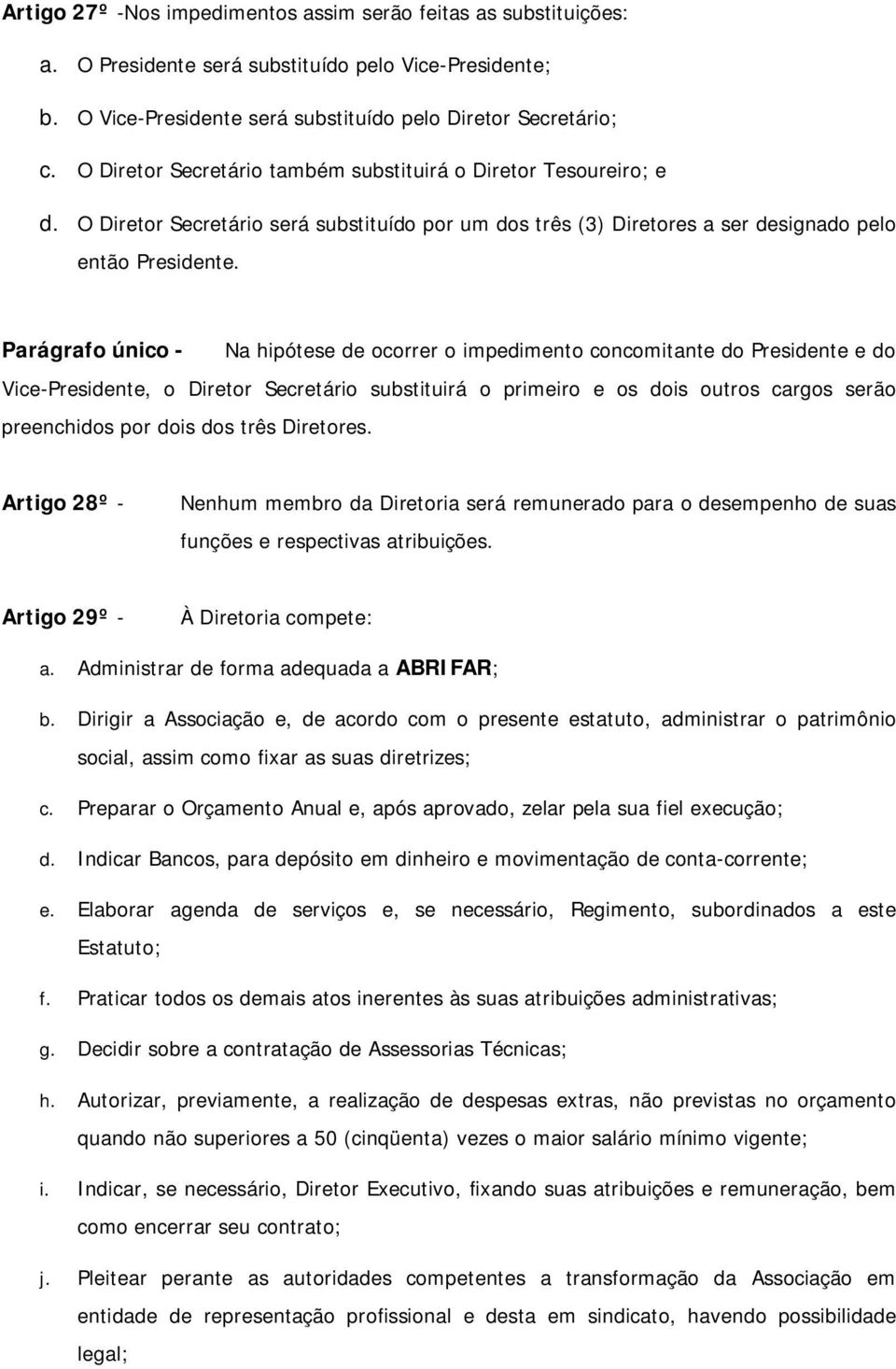 Parágrafo único - Na hipótese de ocorrer o impedimento concomitante do Presidente e do Vice-Presidente, o Diretor Secretário substituirá o primeiro e os dois outros cargos serão preenchidos por dois