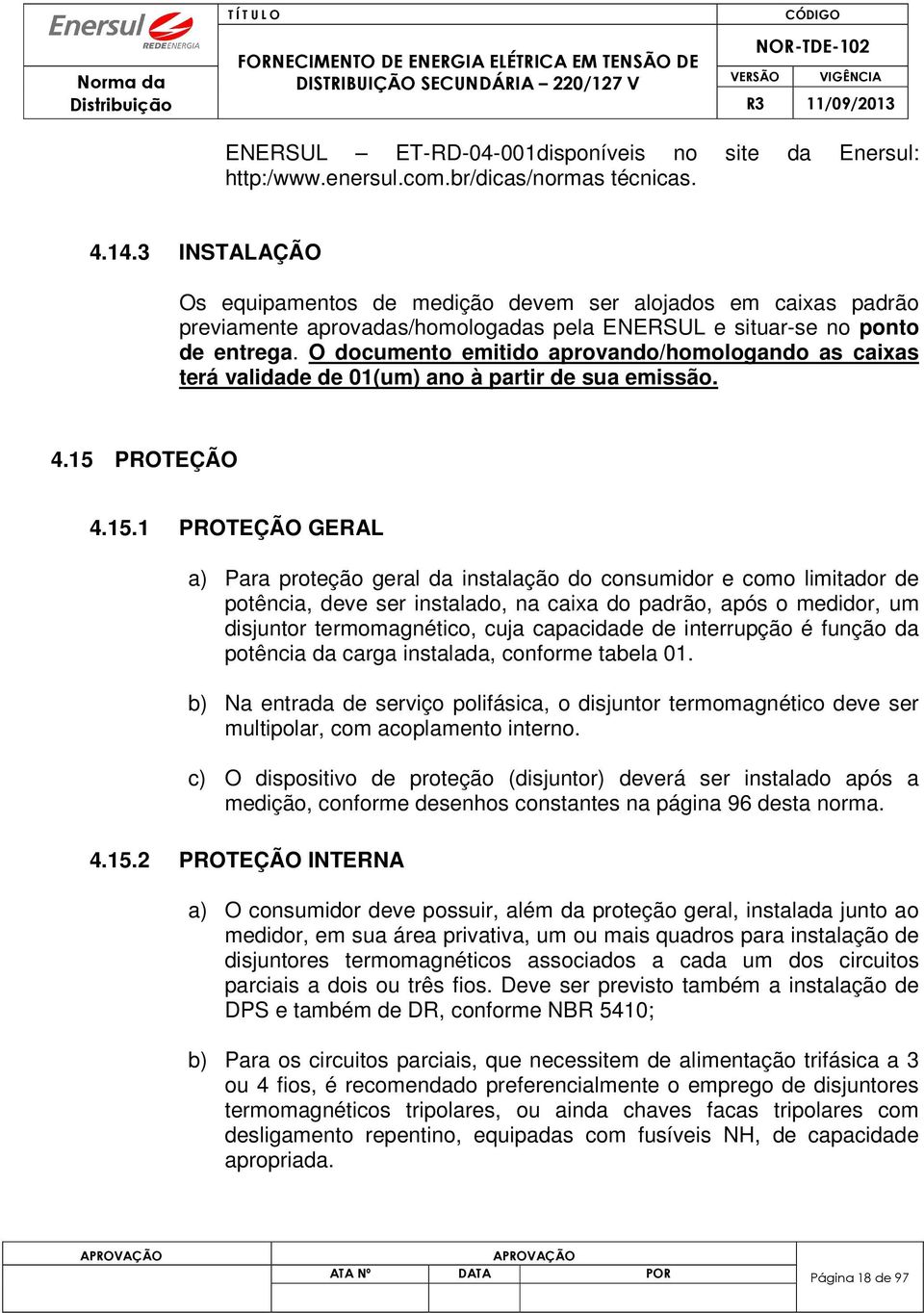 O documento emitido aprovando/homologando as caixas terá validade de 01(um) ano à partir de sua emissão. 4.15 