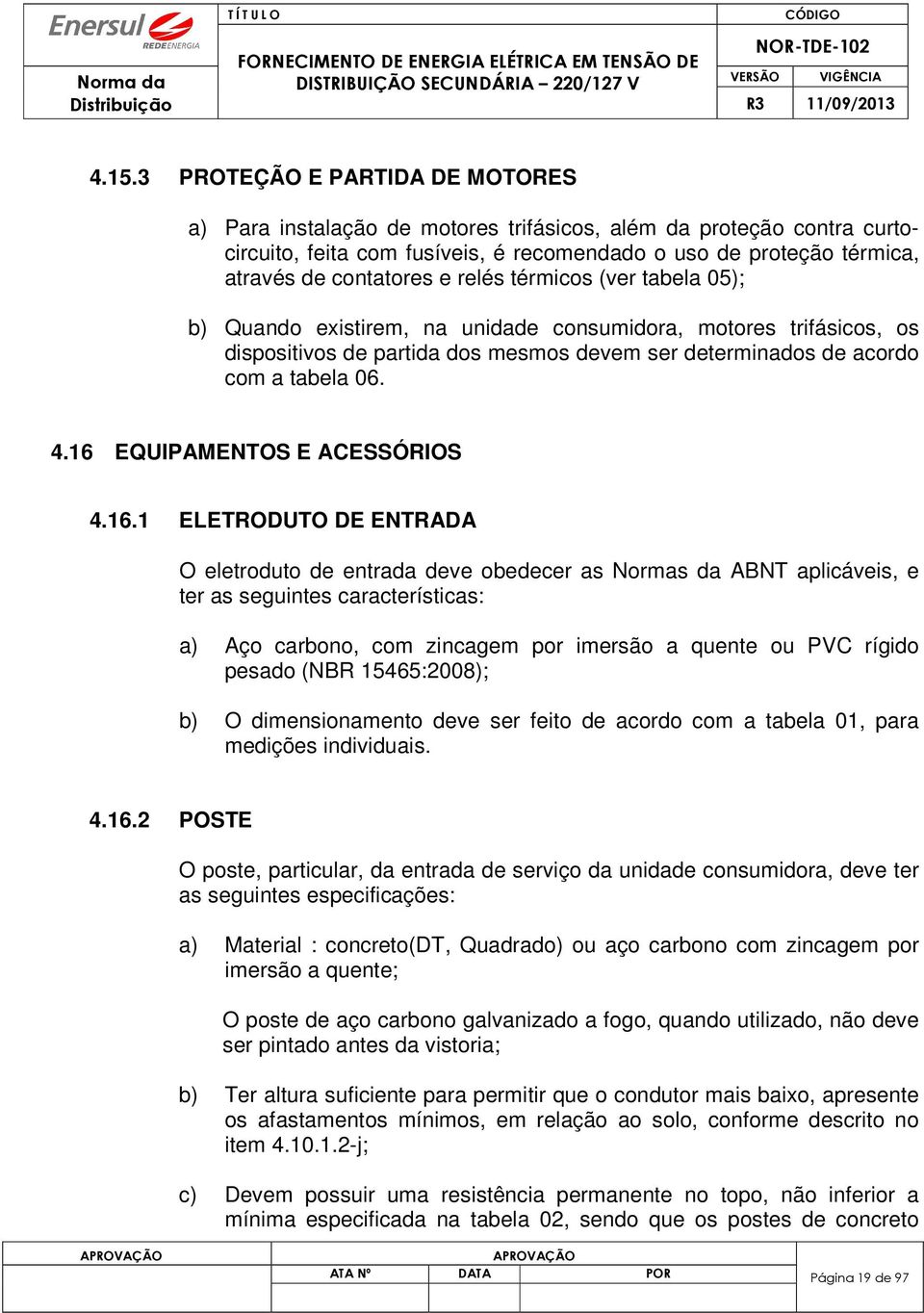 16 EQUIPAMENTOS E ACESSÓRIOS 4.16.1 ELETRODUTO DE ENTRADA O eletroduto de entrada deve obedecer as Normas da ABNT aplicáveis, e ter as seguintes características: a) Aço carbono, com zincagem por