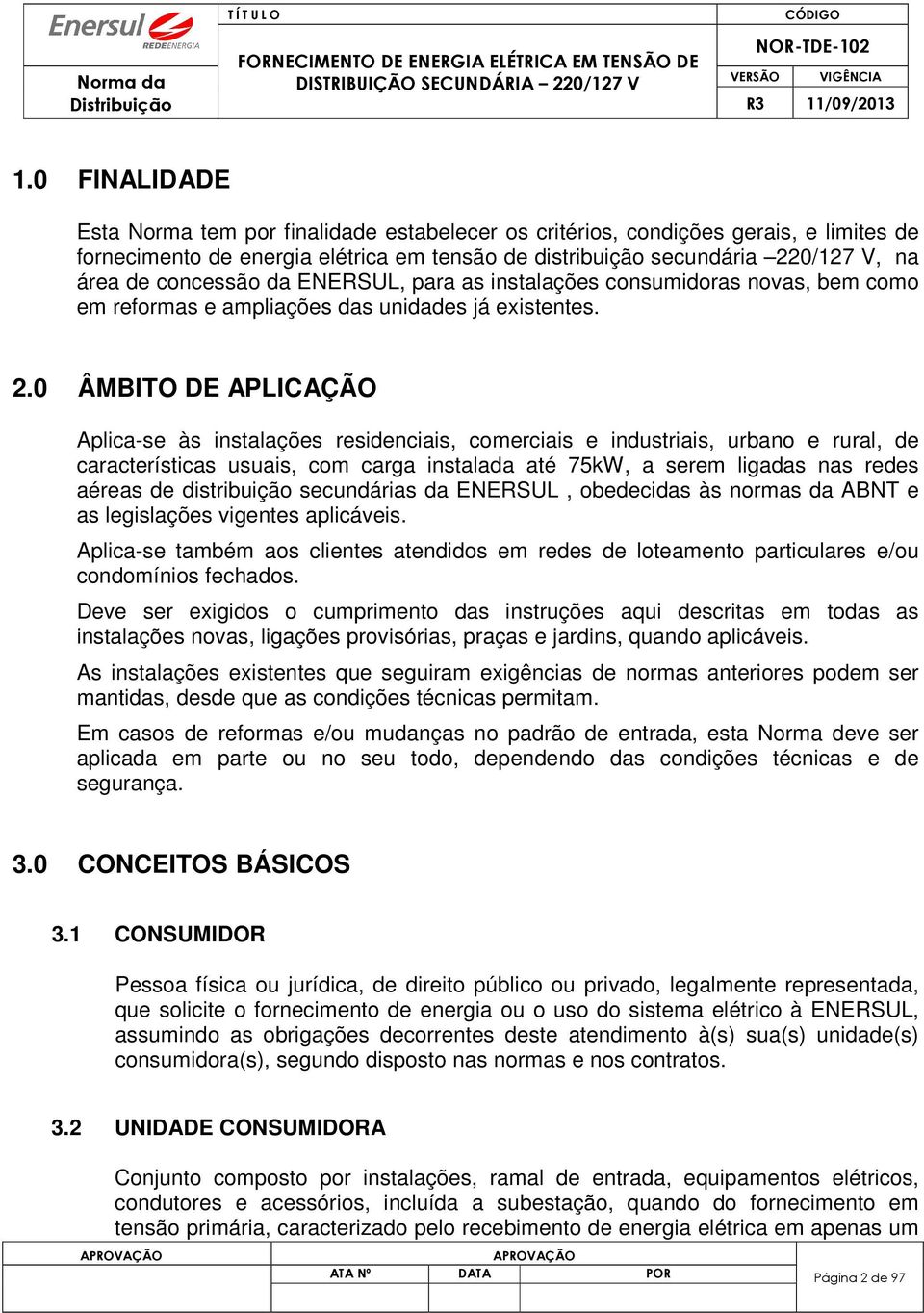 0 ÂMBITO DE APLICAÇÃO Aplica-se às instalações residenciais, comerciais e industriais, urbano e rural, de características usuais, com carga instalada até 75kW, a serem ligadas nas redes aéreas de