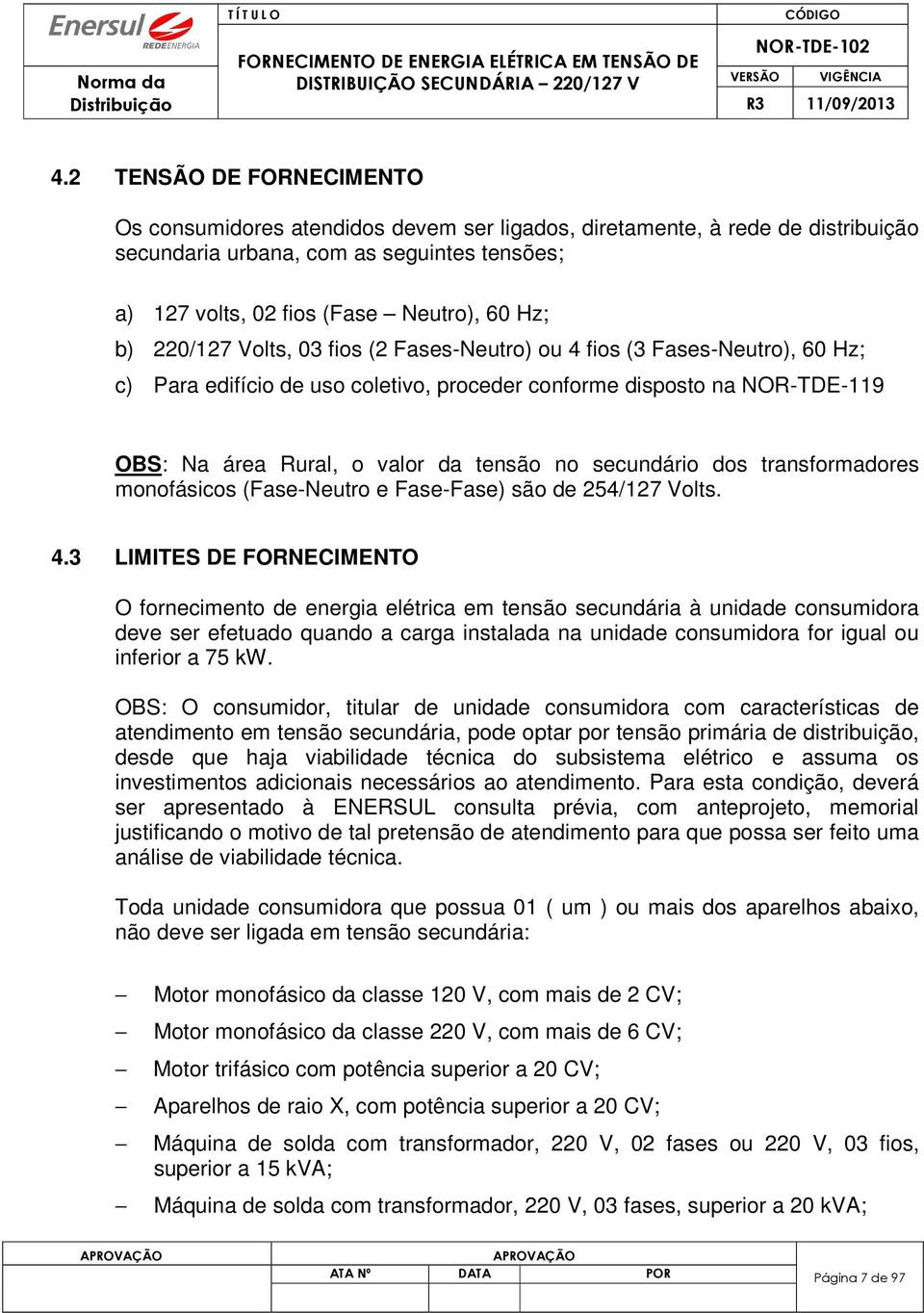 secundário dos transformadores monofásicos (Fase-Neutro e Fase-Fase) são de 254/127 Volts. 4.