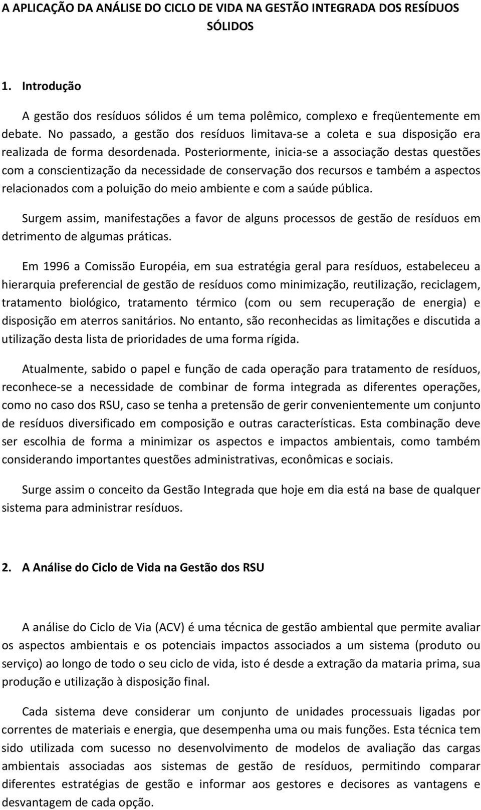 Posteriormente, inicia se a associação destas questões com a conscientização da necessidade de conservação dos recursos e também a aspectos relacionados com a poluição do meio ambiente e com a saúde